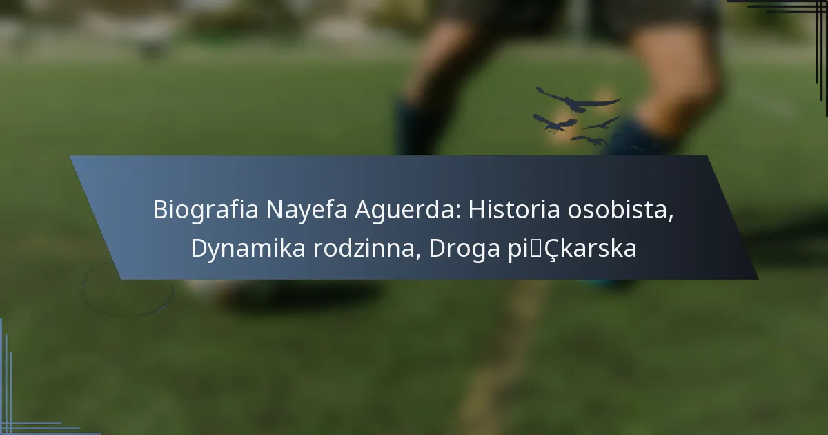 Biografia Nayefa Aguerda: Historia osobista, Dynamika rodzinna, Droga piłkarska