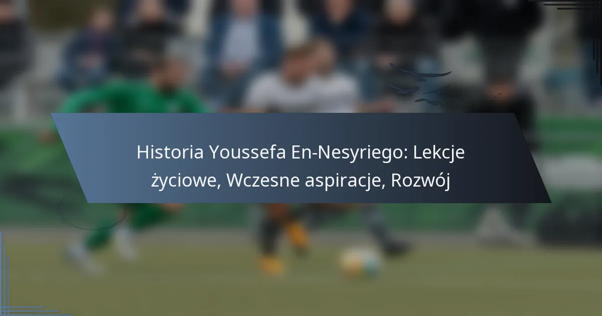 Historia Youssefa En-Nesyriego: Lekcje życiowe, Wczesne aspiracje, Rozwój