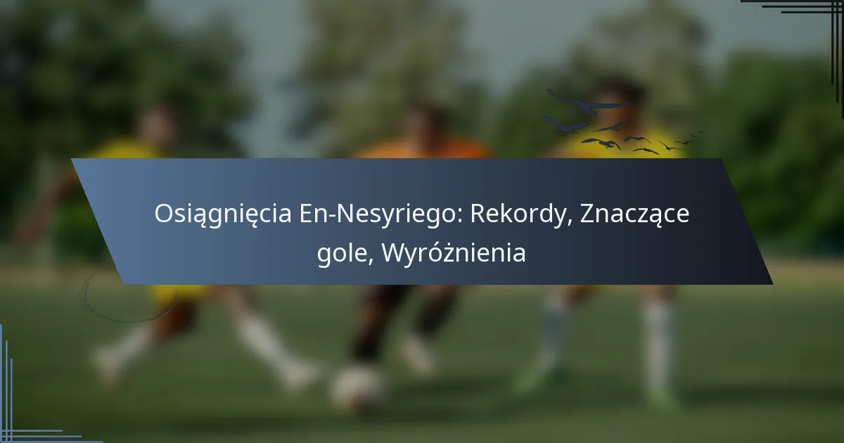 Osiągnięcia En-Nesyriego: Rekordy, Znaczące gole, Wyróżnienia