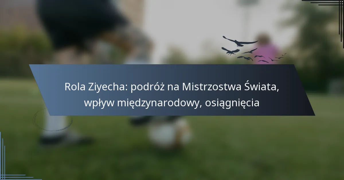 Rola Ziyecha: podróż na Mistrzostwa Świata, wpływ międzynarodowy, osiągnięcia