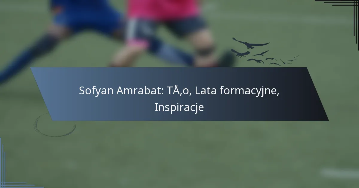 Sofyan Amrabat: Tło, Lata formacyjne, Inspiracje