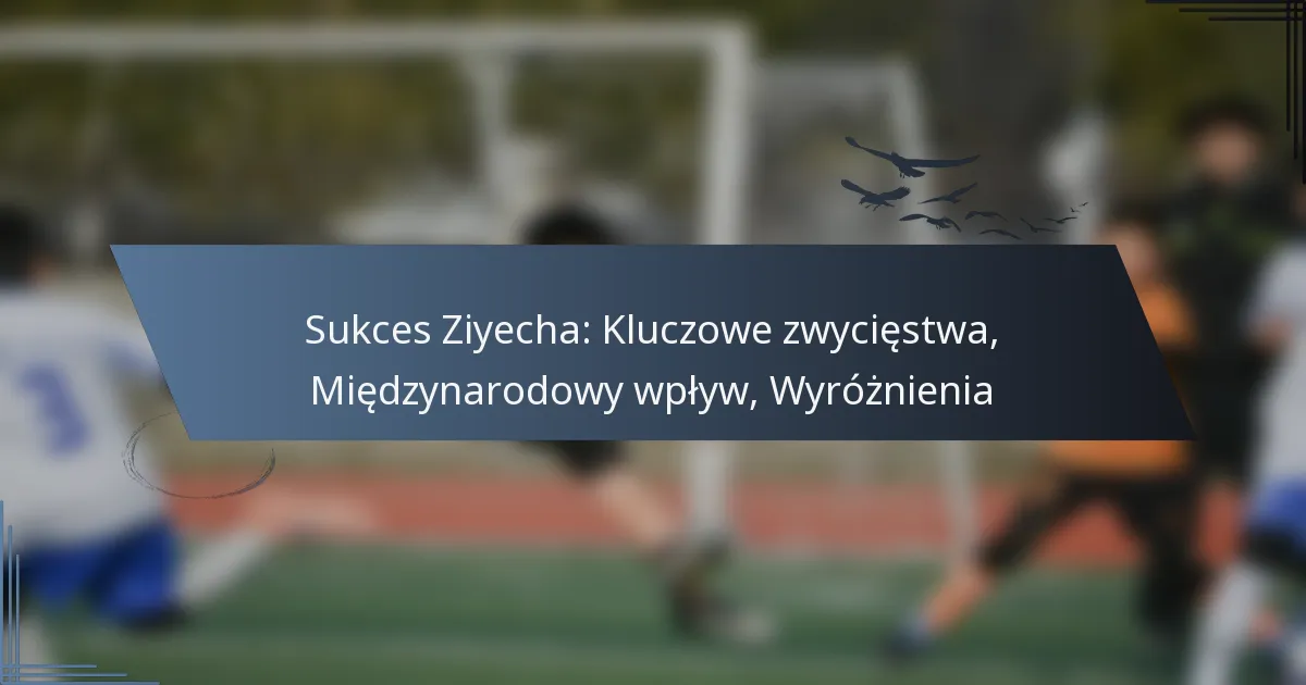 Sukces Ziyecha: Kluczowe zwycięstwa, Międzynarodowy wpływ, Wyróżnienia