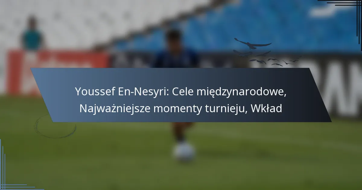 Youssef En-Nesyri: Cele międzynarodowe, Najważniejsze momenty turnieju, Wkład