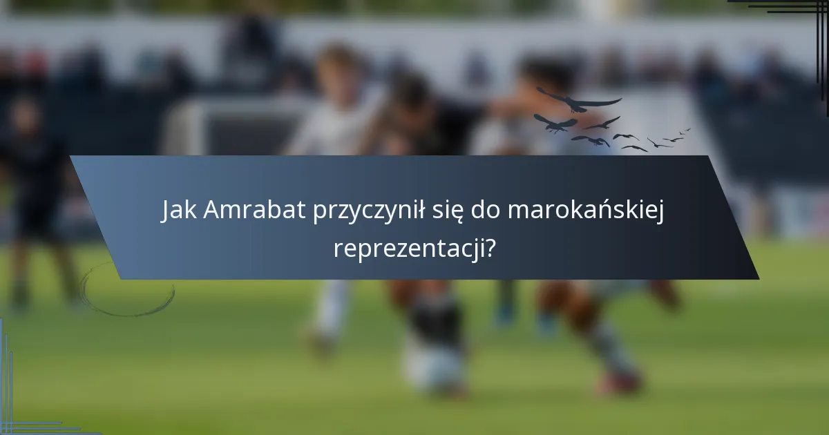 Jak Amrabat przyczynił się do marokańskiej reprezentacji?