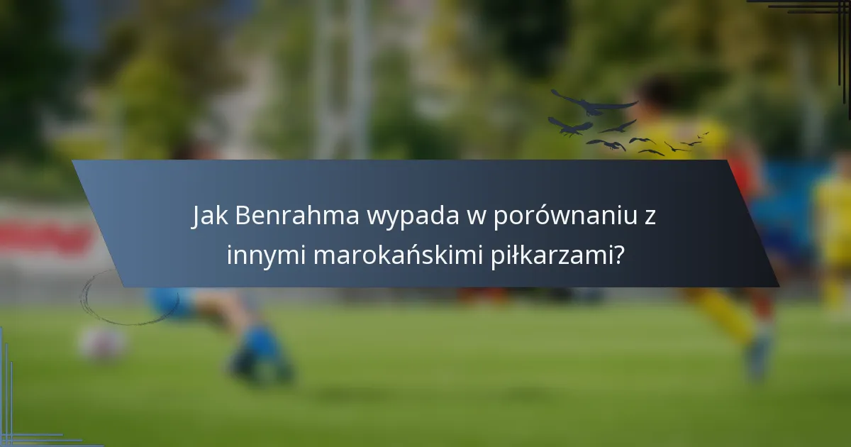 Jak Benrahma wypada w porównaniu z innymi marokańskimi piłkarzami?