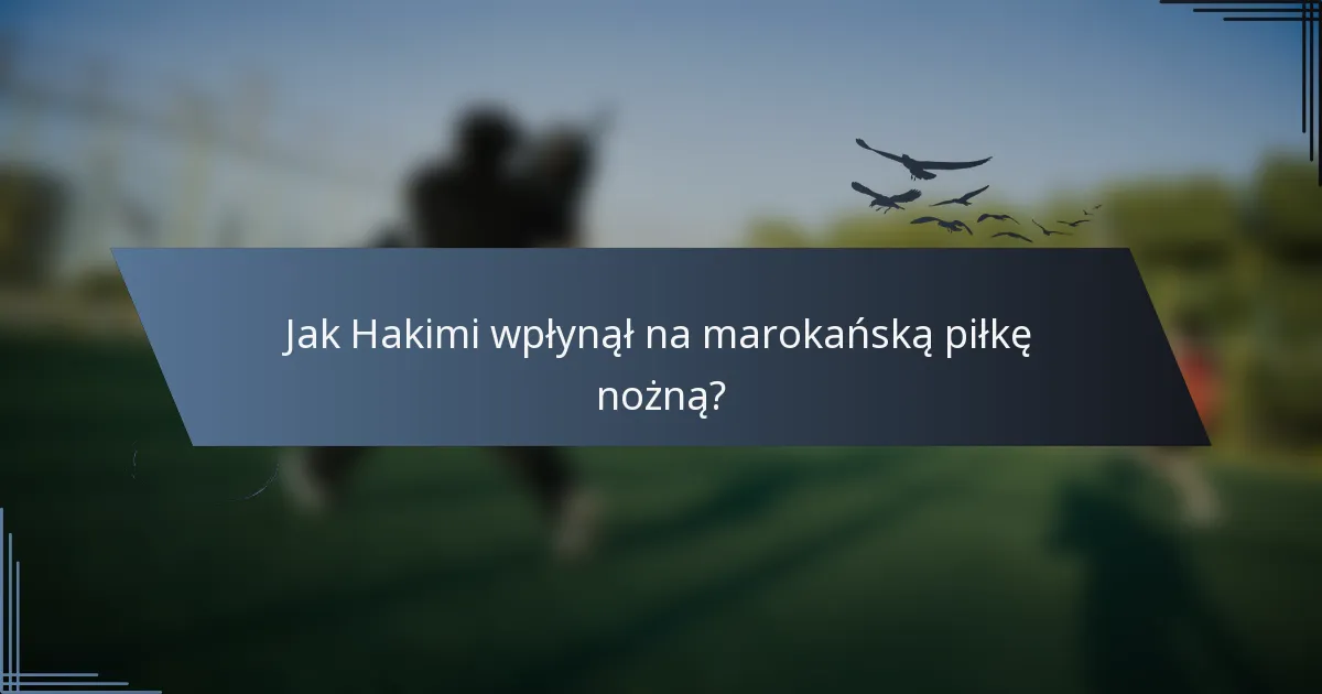 Jak Hakimi wpłynął na marokańską piłkę nożną?