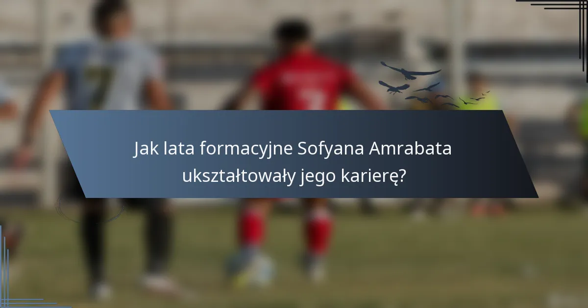 Jak lata formacyjne Sofyana Amrabata ukształtowały jego karierę?