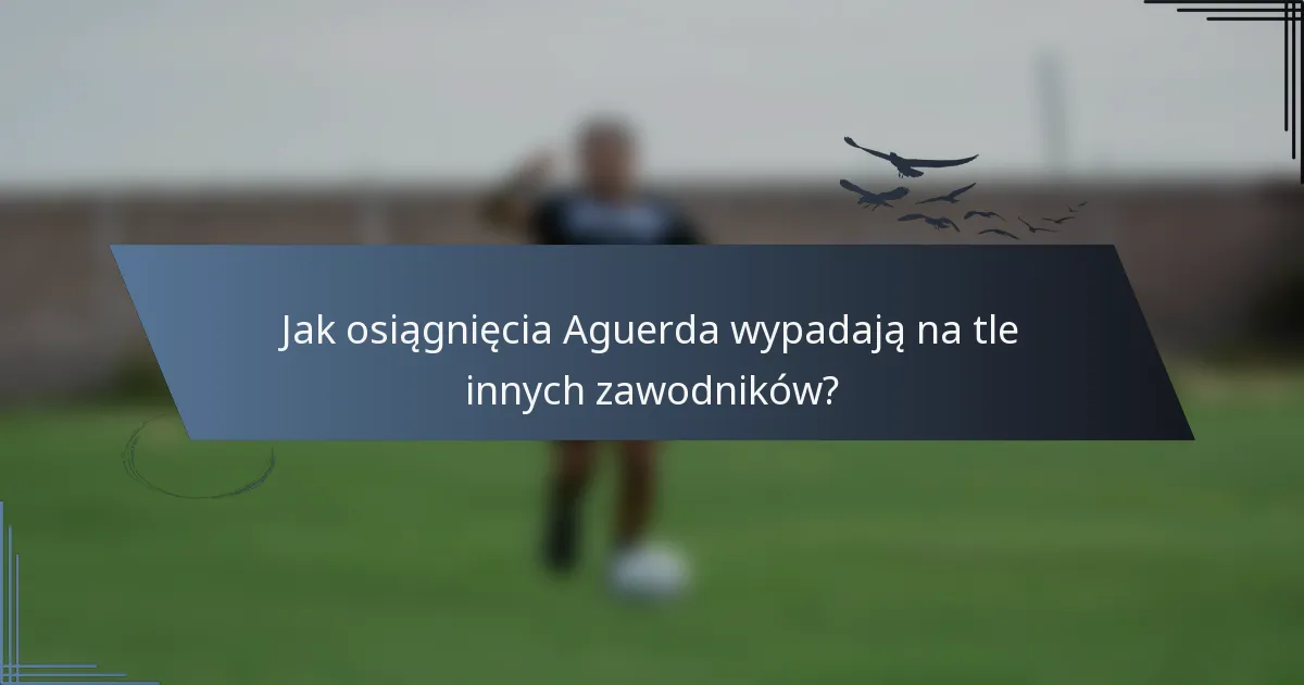 Jak osiągnięcia Aguerda wypadają na tle innych zawodników?