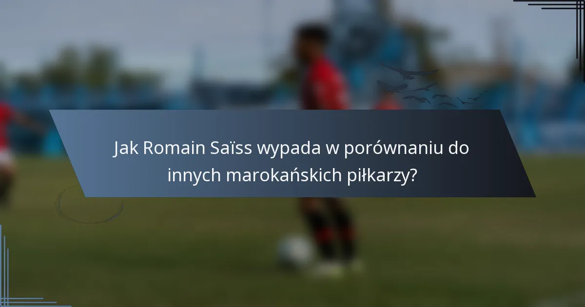 Jak Romain Saïss wypada w porównaniu do innych marokańskich piłkarzy?