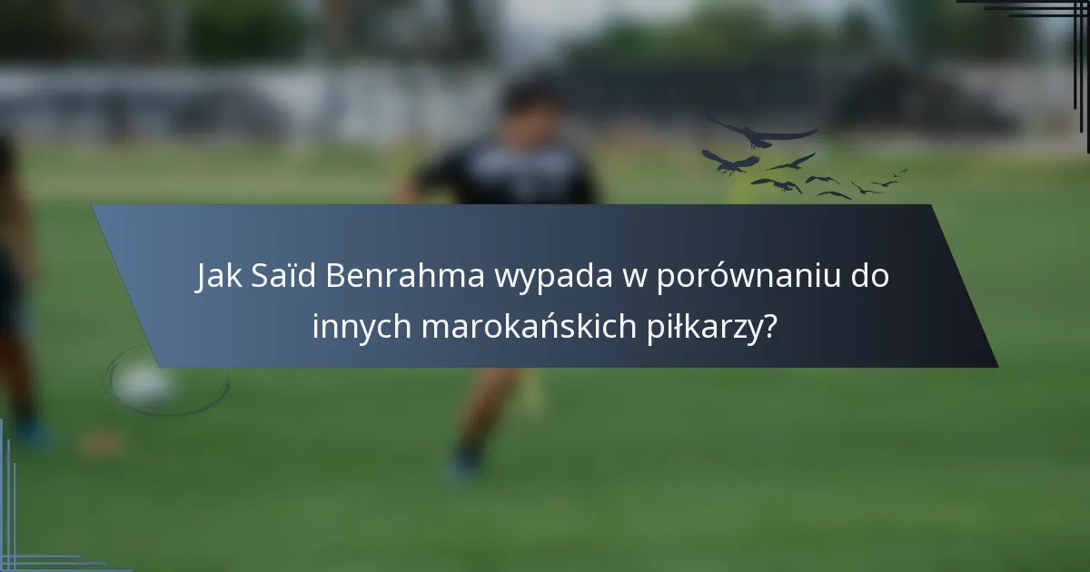 Jak Saïd Benrahma wypada w porównaniu do innych marokańskich piłkarzy?