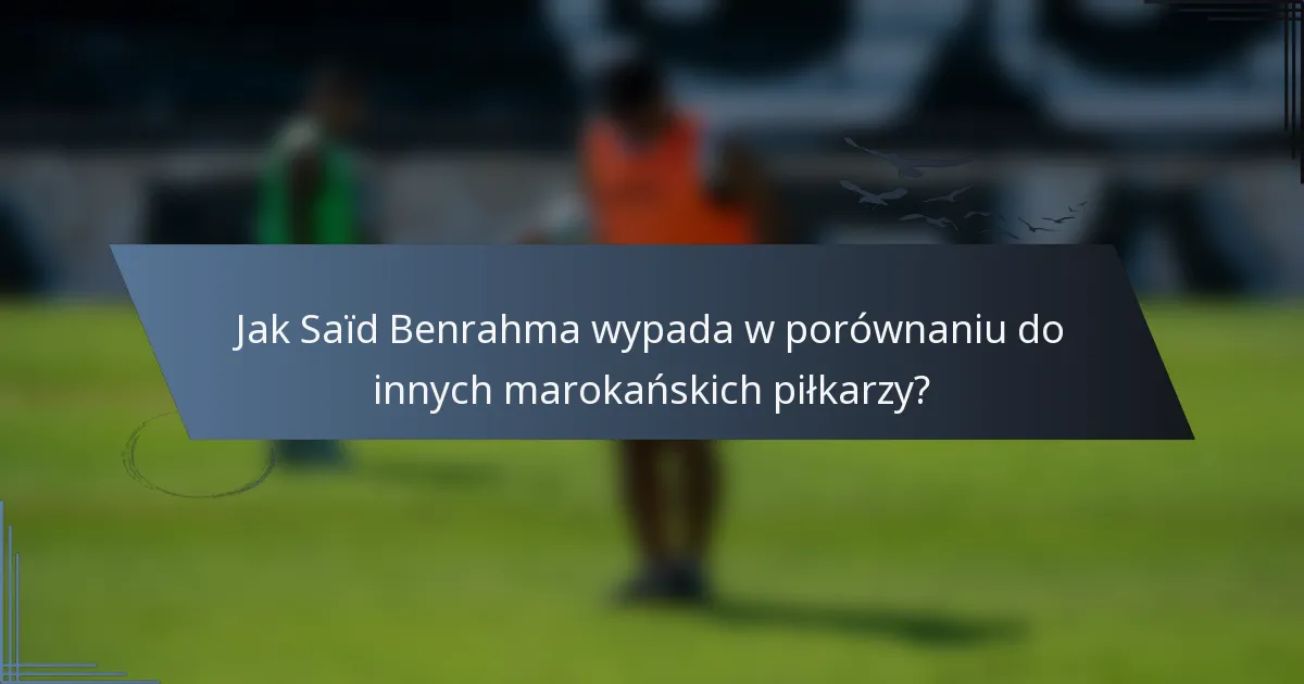 Jak Saïd Benrahma wypada w porównaniu do innych marokańskich piłkarzy?