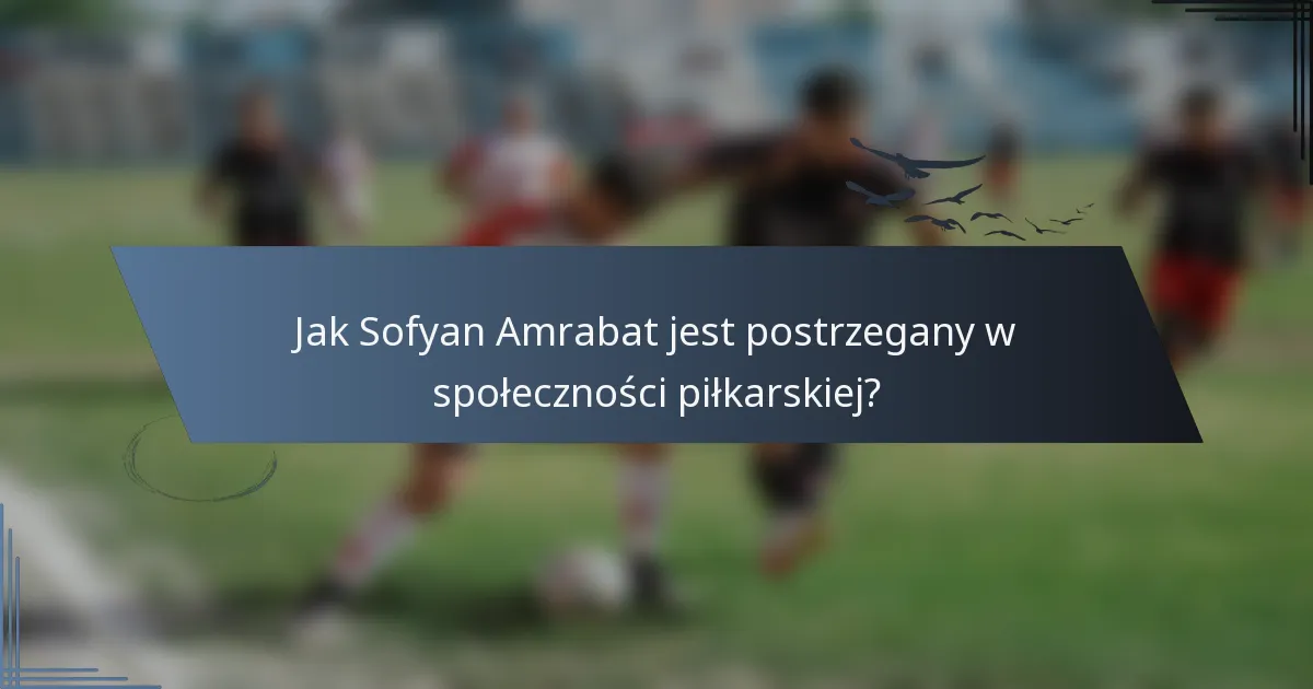 Jak Sofyan Amrabat jest postrzegany w społeczności piłkarskiej?