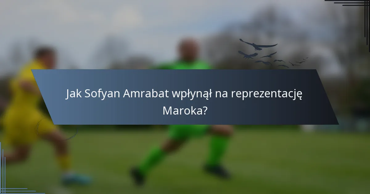 Jak Sofyan Amrabat wpłynął na reprezentację Maroka?
