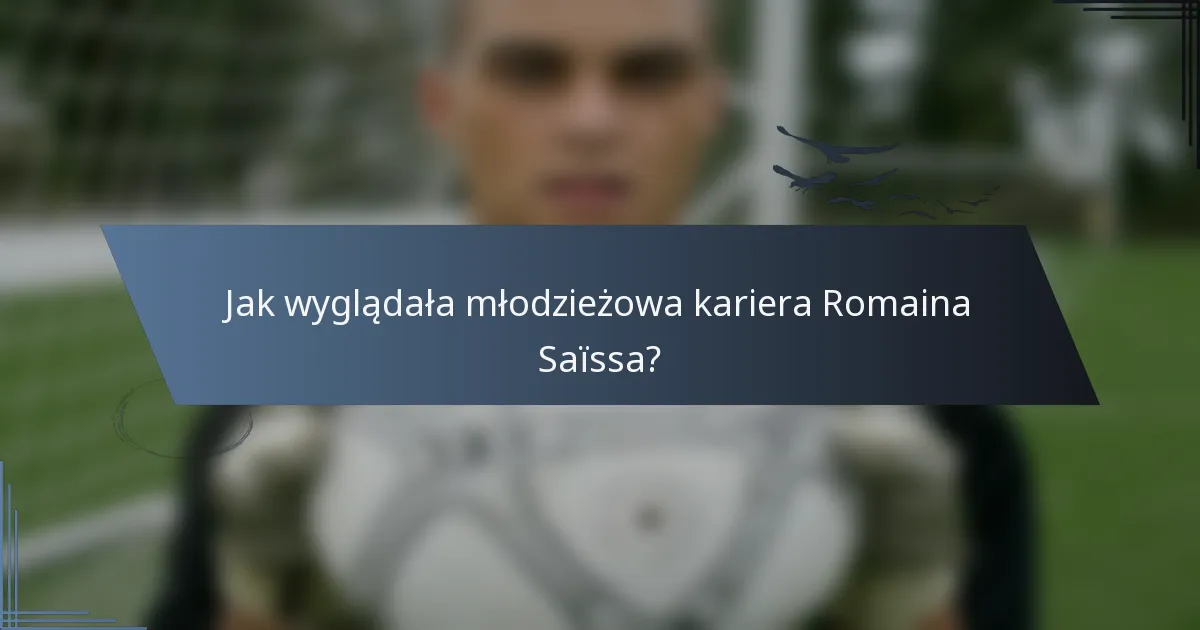 Jak wyglądała młodzieżowa kariera Romaina Saïssa?