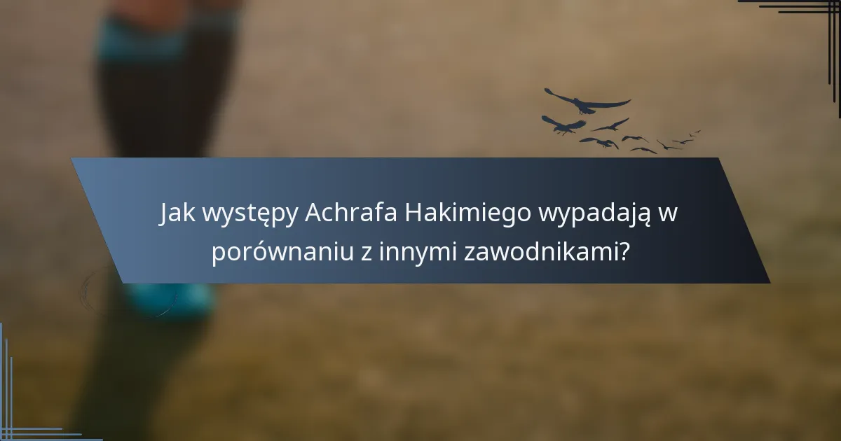 Jak występy Achrafa Hakimiego wypadają w porównaniu z innymi zawodnikami?