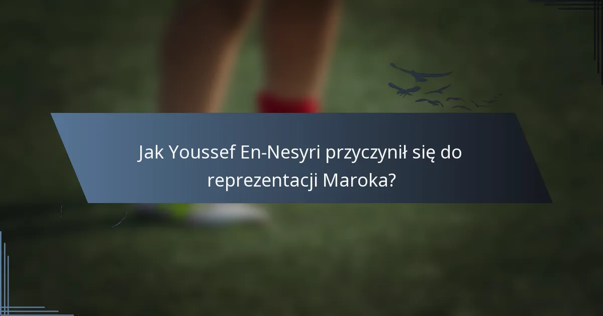 Jak Youssef En-Nesyri przyczynił się do reprezentacji Maroka?