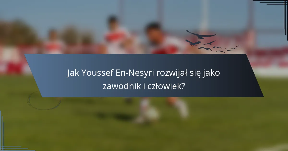 Jak Youssef En-Nesyri rozwijał się jako zawodnik i człowiek?