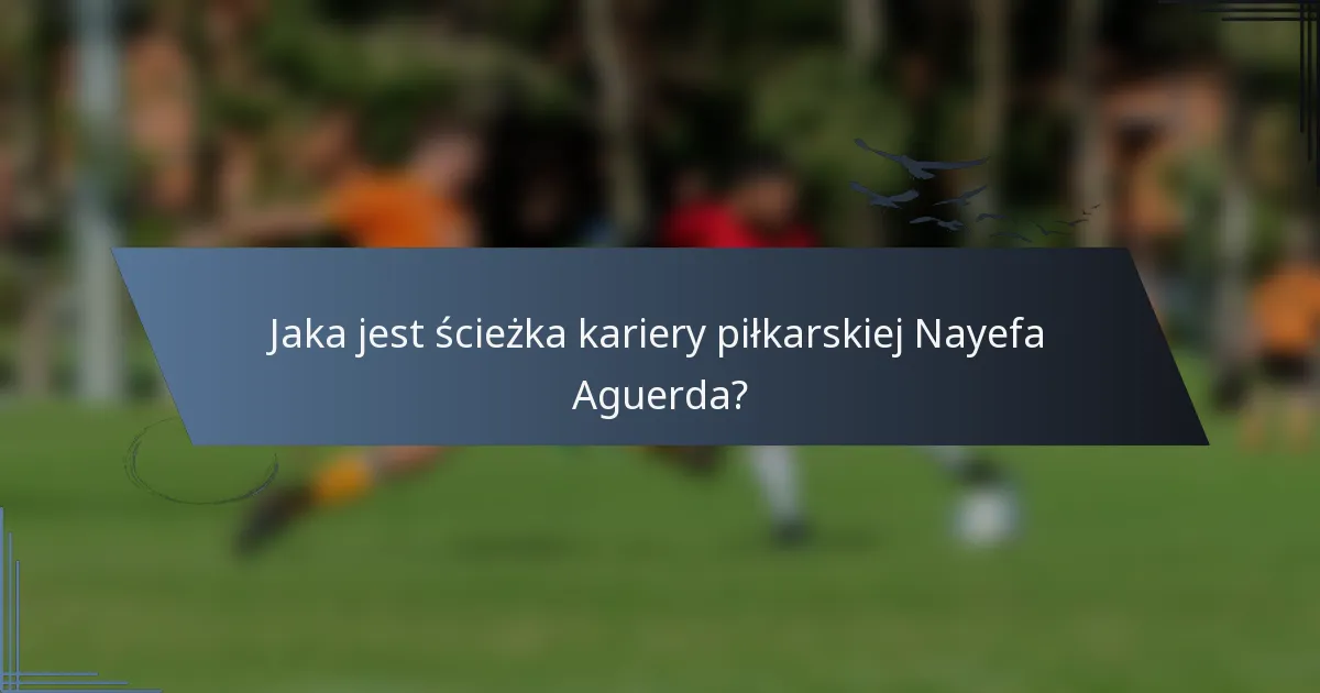 Jaka jest ścieżka kariery piłkarskiej Nayefa Aguerda?