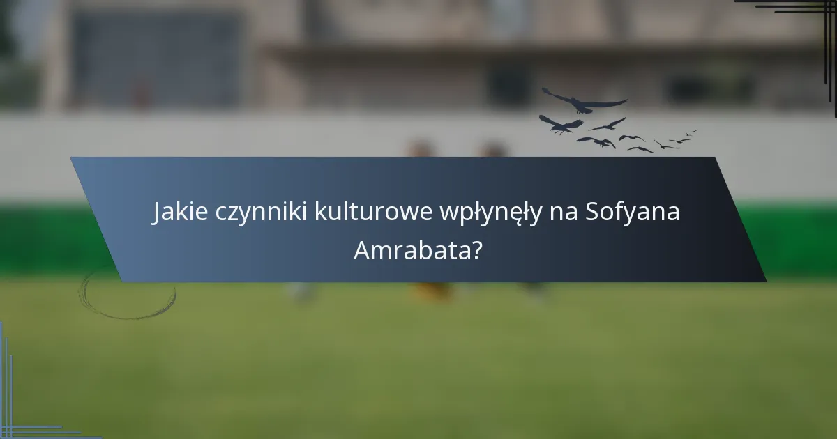 Jakie czynniki kulturowe wpłynęły na Sofyana Amrabata?