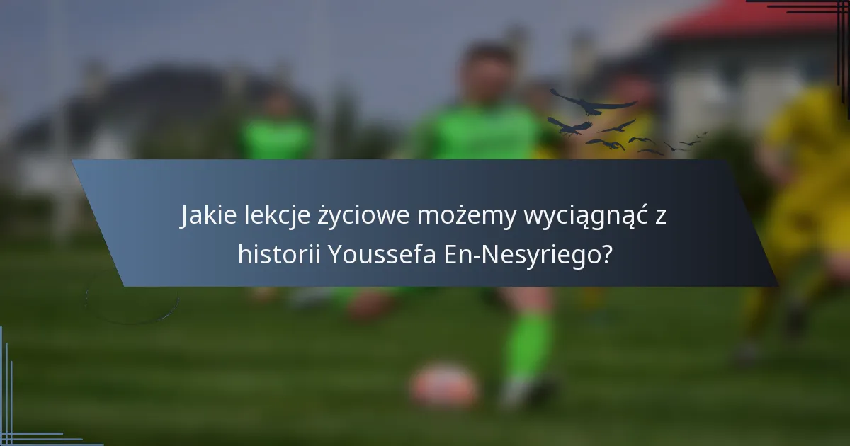 Jakie lekcje życiowe możemy wyciągnąć z historii Youssefa En-Nesyriego?
