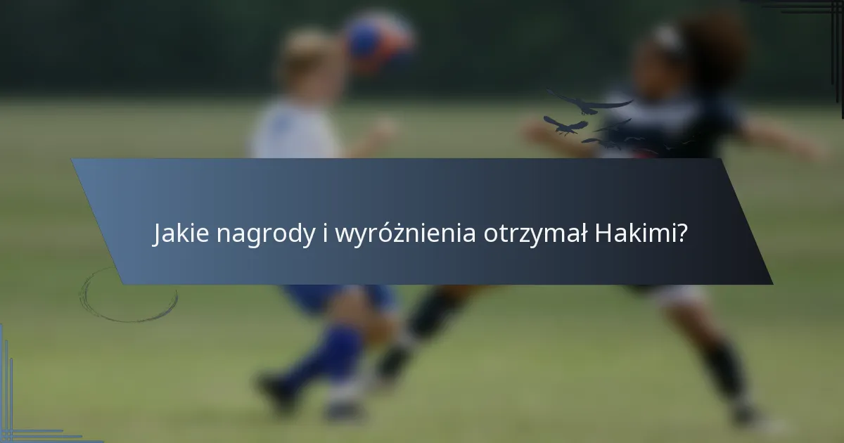 Jakie nagrody i wyróżnienia otrzymał Hakimi?