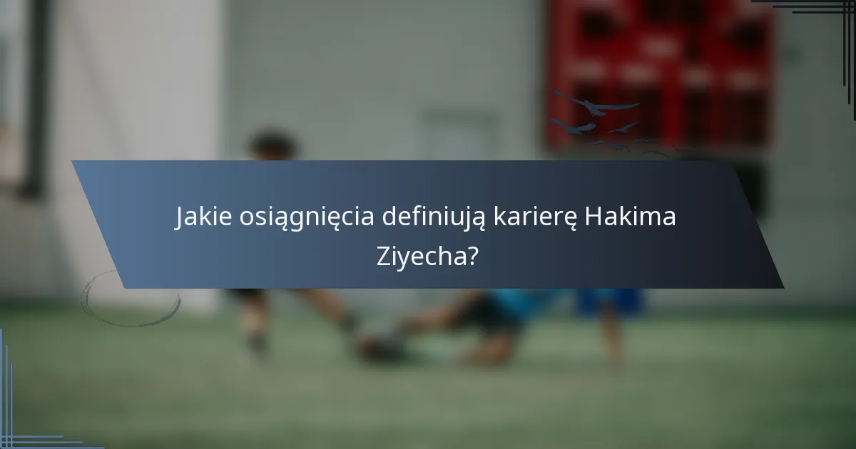Jakie osiągnięcia definiują karierę Hakima Ziyecha?
