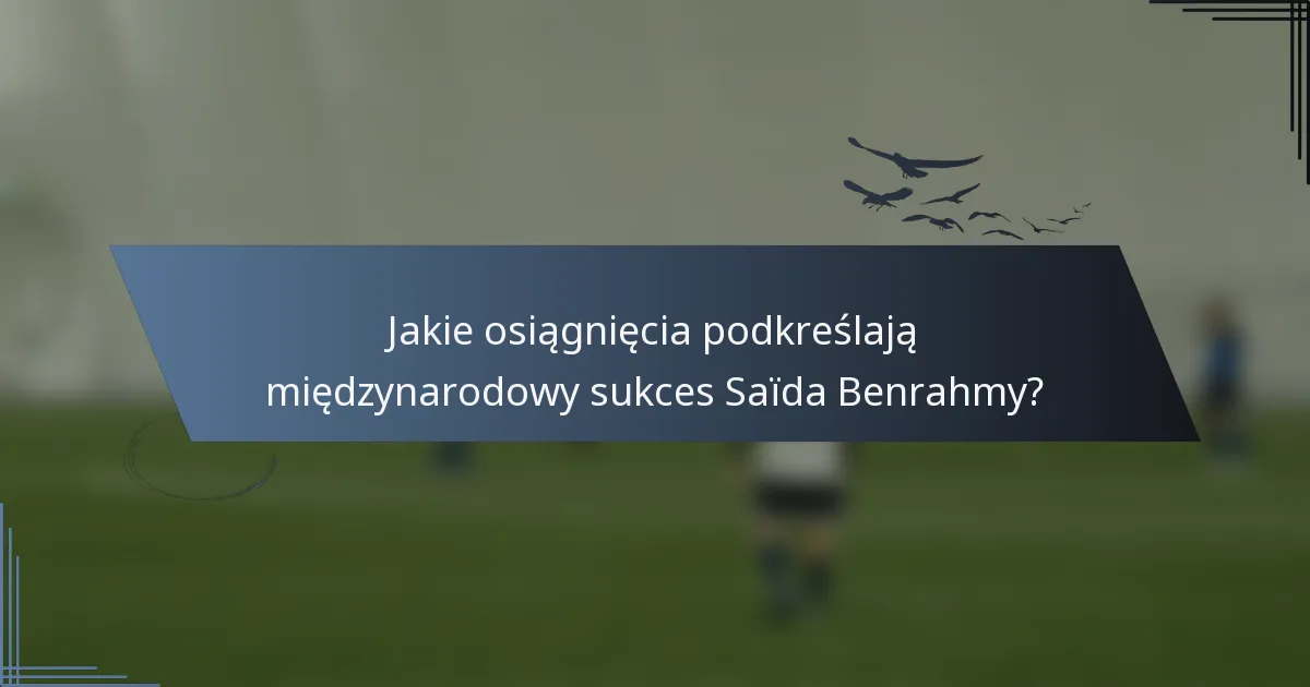 Jakie osiągnięcia podkreślają międzynarodowy sukces Saïda Benrahmy?