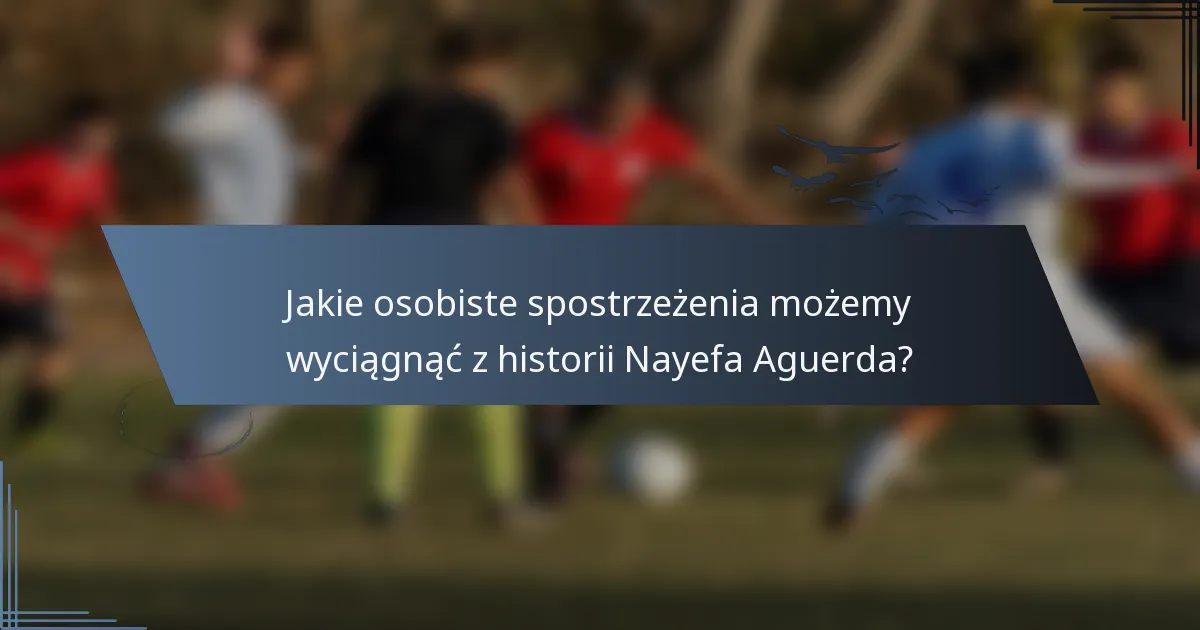 Jakie osobiste spostrzeżenia możemy wyciągnąć z historii Nayefa Aguerda?