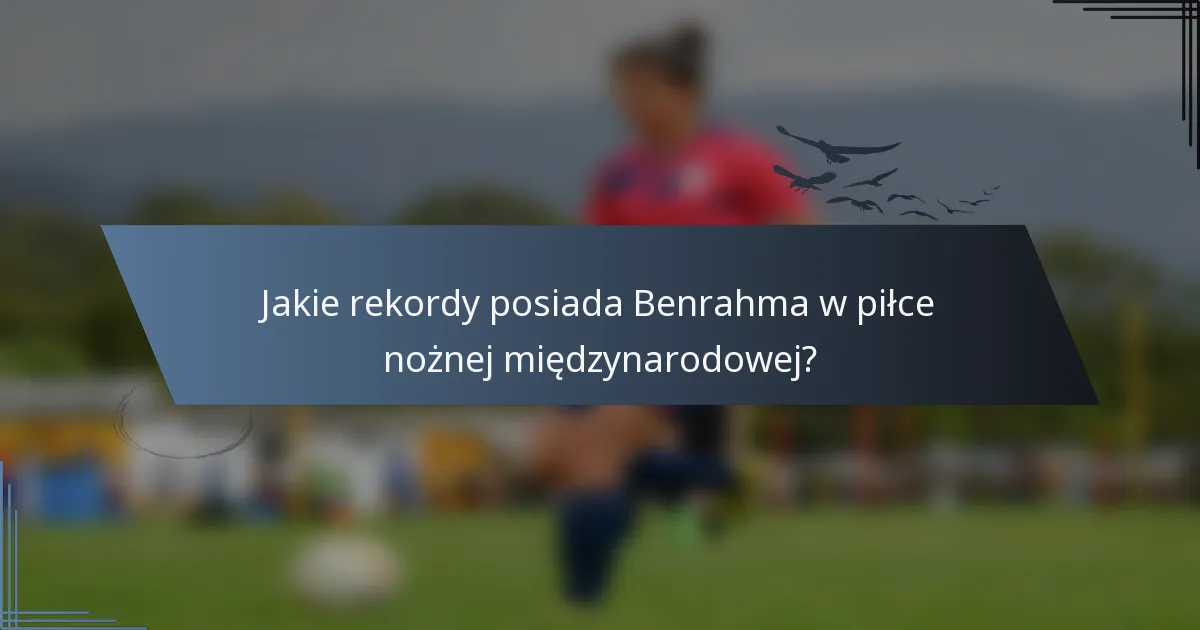 Jakie rekordy posiada Benrahma w piłce nożnej międzynarodowej?