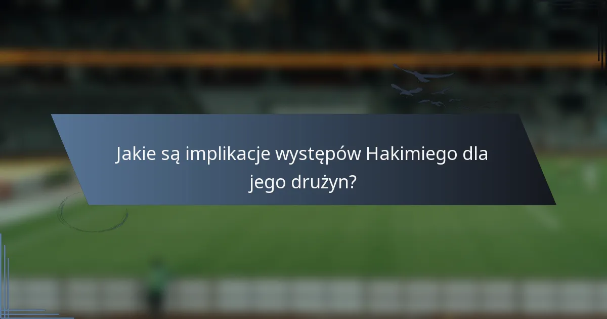 Jakie są implikacje występów Hakimiego dla jego drużyn?