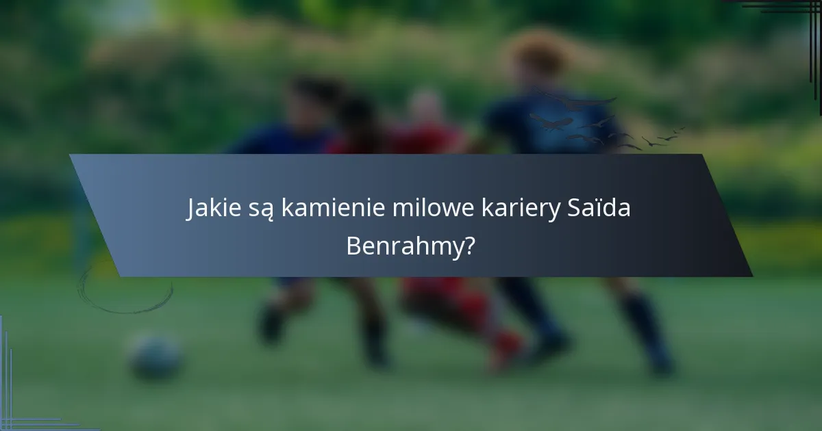 Jakie są kamienie milowe kariery Saïda Benrahmy?