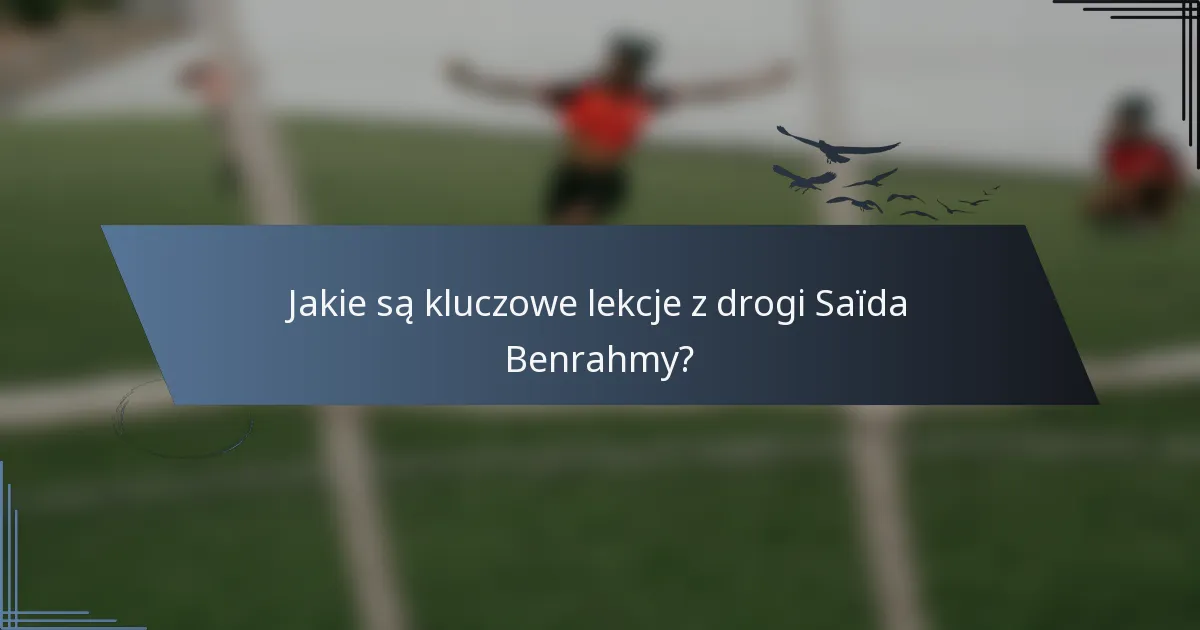 Jakie są kluczowe lekcje z drogi Saïda Benrahmy?