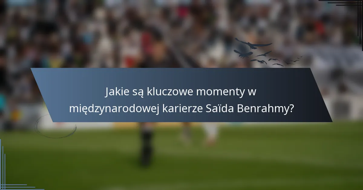 Jakie są kluczowe momenty w międzynarodowej karierze Saïda Benrahmy?