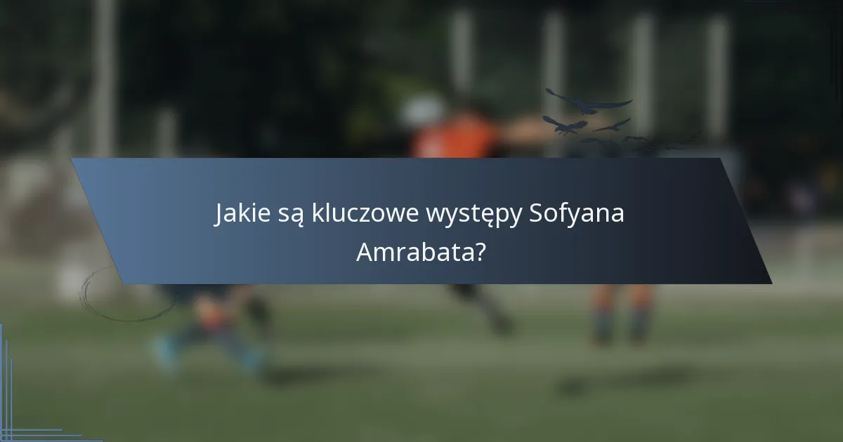Jakie są kluczowe występy Sofyana Amrabata?