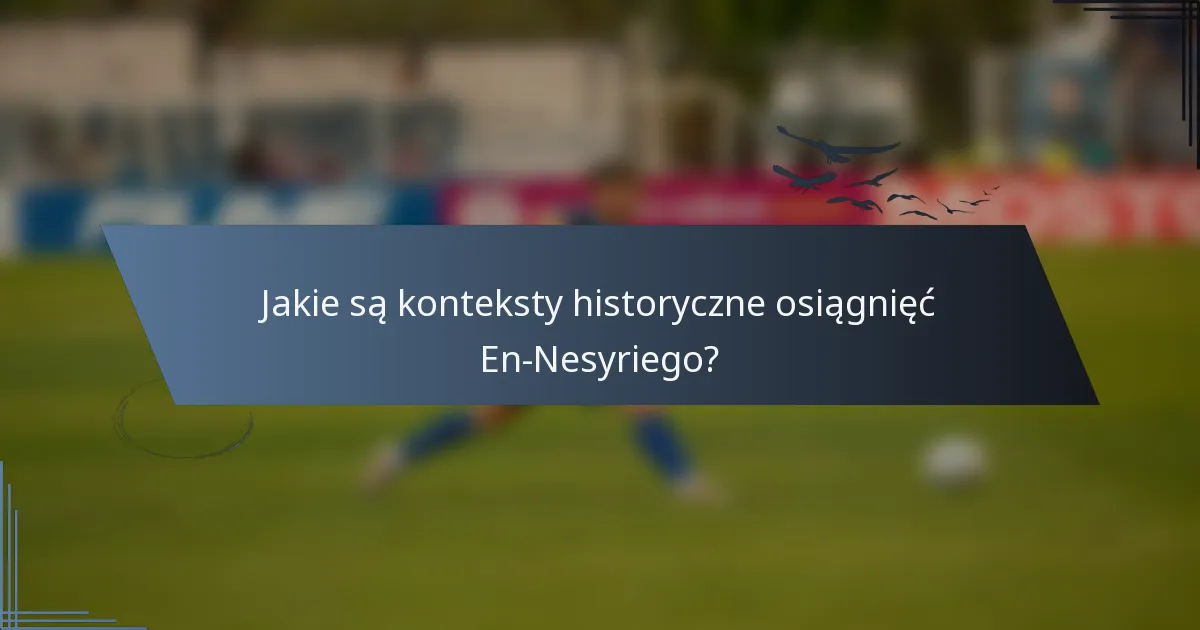 Jakie są konteksty historyczne osiągnięć En-Nesyriego?