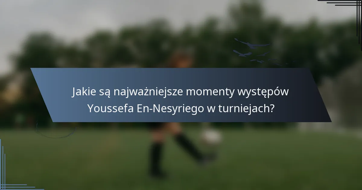 Jakie są najważniejsze momenty występów Youssefa En-Nesyriego w turniejach?