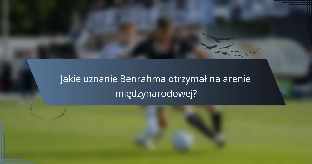 Jakie uznanie Benrahma otrzymał na arenie międzynarodowej?