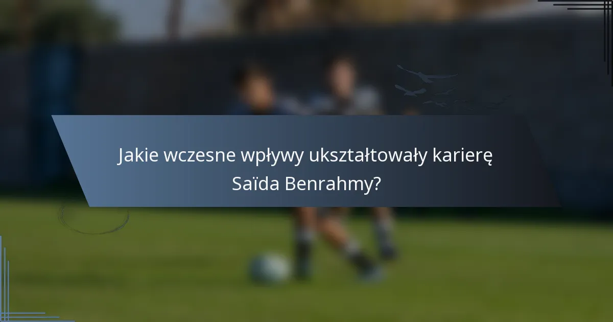 Jakie wczesne wpływy ukształtowały karierę Saïda Benrahmy?