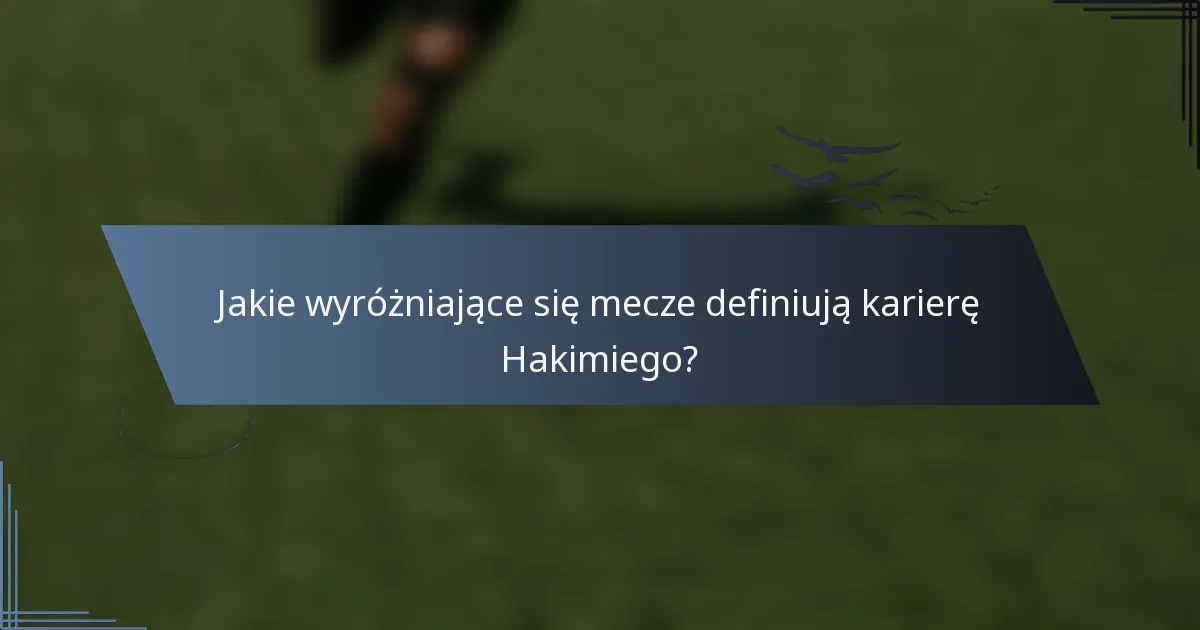 Jakie wyróżniające się mecze definiują karierę Hakimiego?