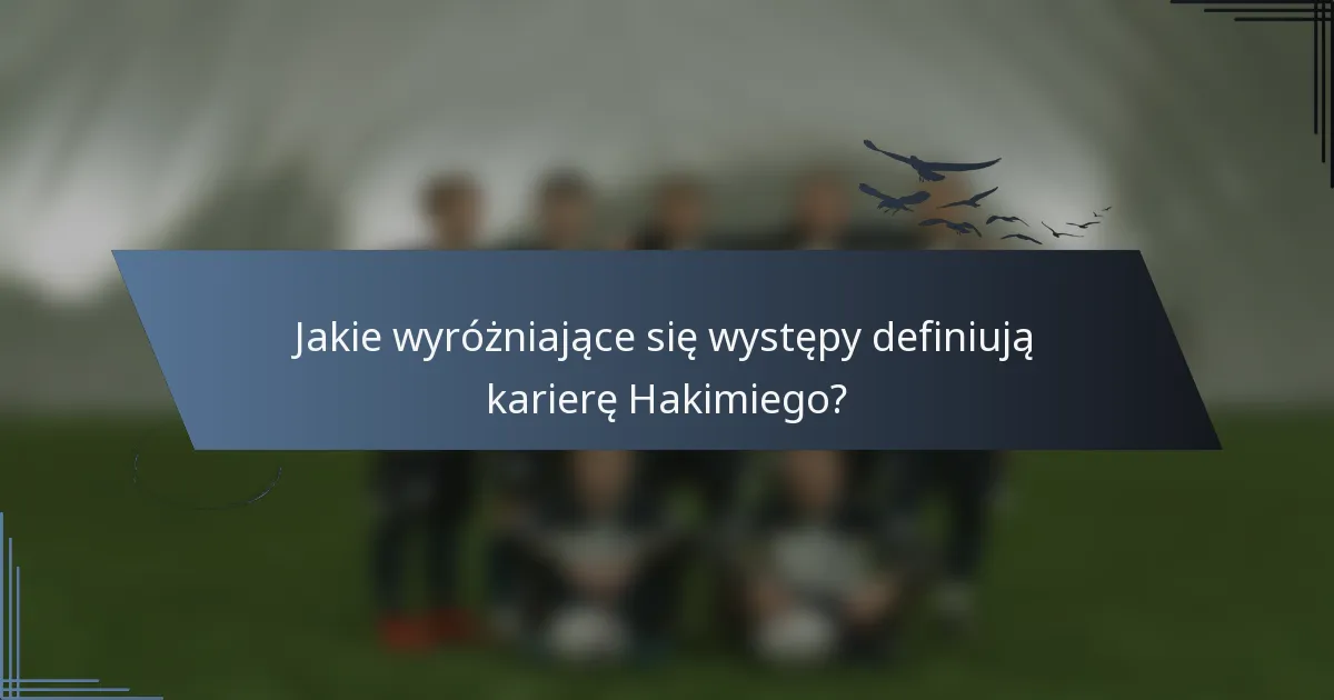 Jakie wyróżniające się występy definiują karierę Hakimiego?