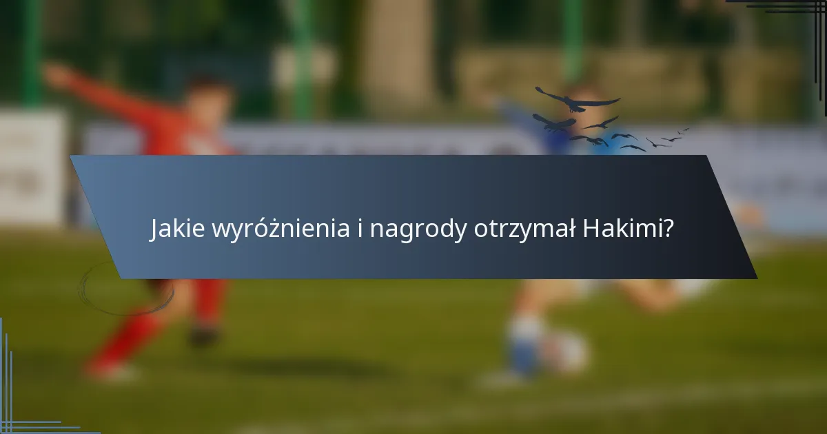 Jakie wyróżnienia i nagrody otrzymał Hakimi?