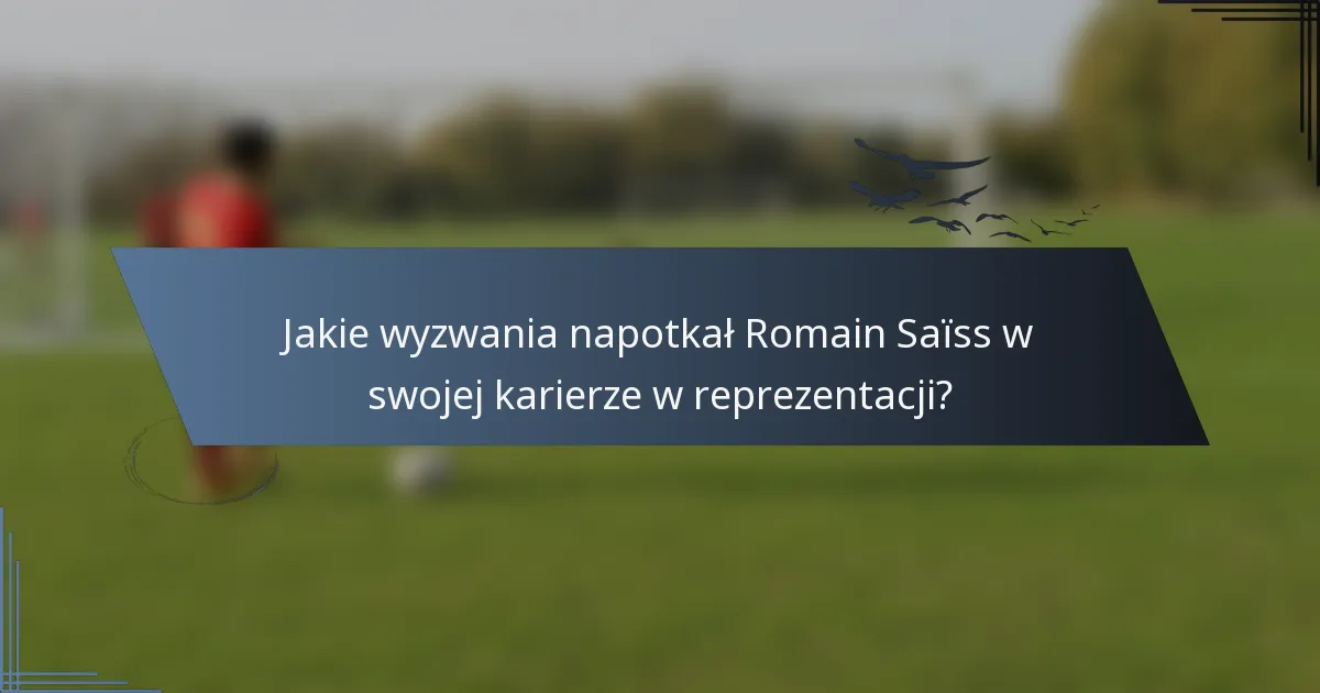 Jakie wyzwania napotkał Romain Saïss w swojej karierze w reprezentacji?