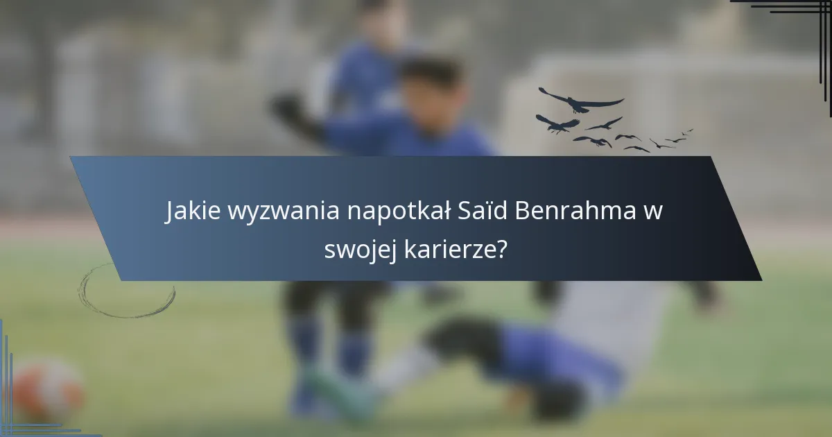 Jakie wyzwania napotkał Saïd Benrahma w swojej karierze?
