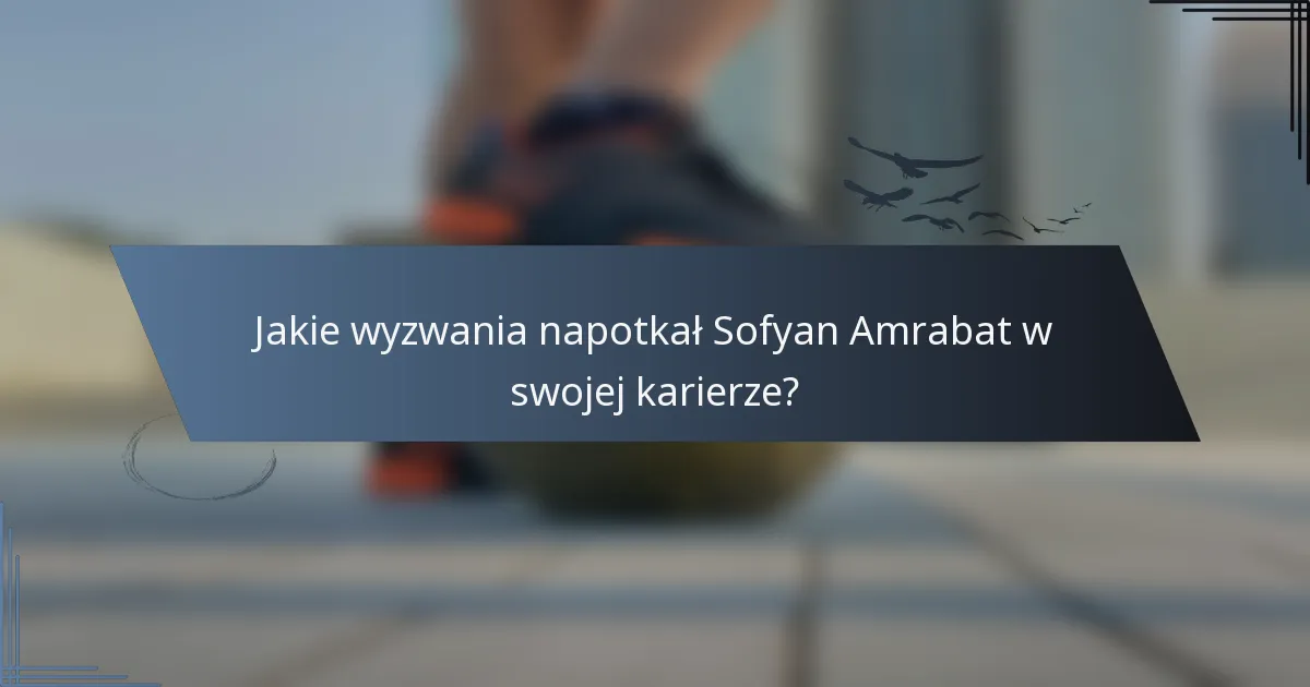 Jakie wyzwania napotkał Sofyan Amrabat w swojej karierze?