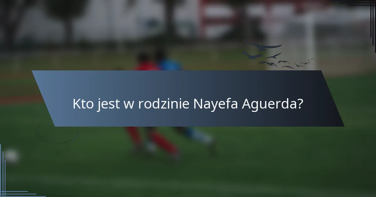 Kto jest w rodzinie Nayefa Aguerda?