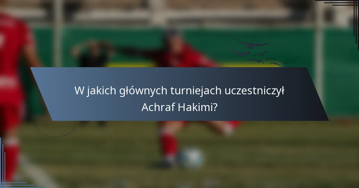 W jakich głównych turniejach uczestniczył Achraf Hakimi?