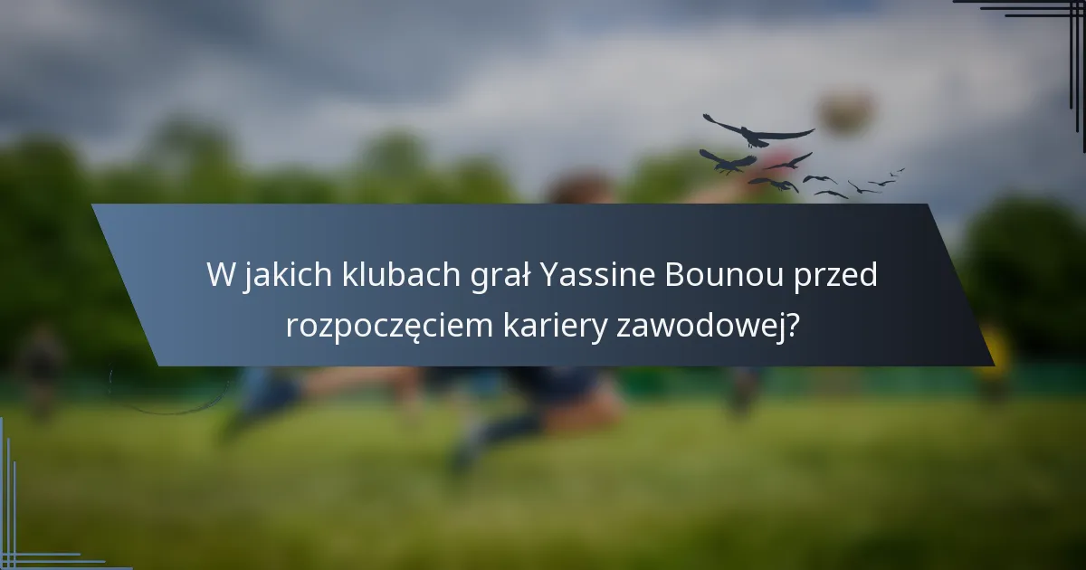 W jakich klubach grał Yassine Bounou przed rozpoczęciem kariery zawodowej?